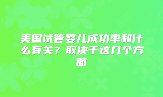 美国试管婴儿成功率和什么有关？取决于这几个方面