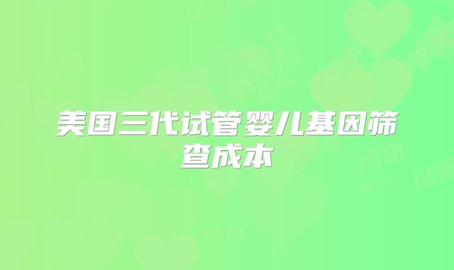 美国三代试管婴儿基因筛查成本