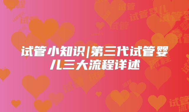 试管小知识|第三代试管婴儿三大流程详述