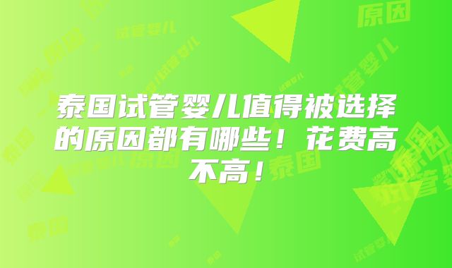 泰国试管婴儿值得被选择的原因都有哪些!花费高不高!