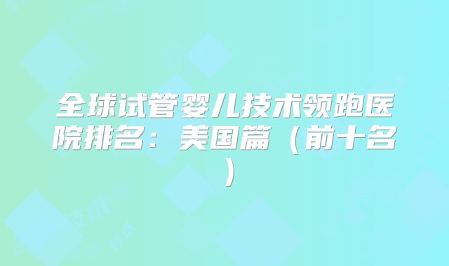 全球试管婴儿技术领跑医院排名：美国篇（前十名）