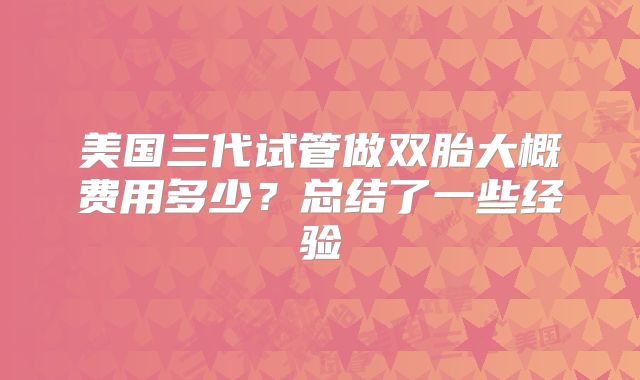美国三代试管做双胎大概费用多少？总结了一些经验