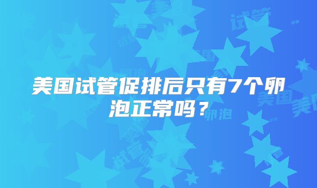 美国试管促排后只有7个卵泡正常吗？