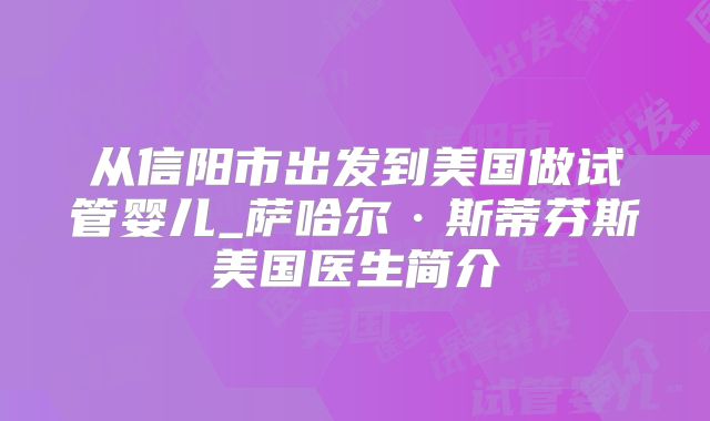 从信阳市出发到美国做试管婴儿_萨哈尔·斯蒂芬斯美国医生简介