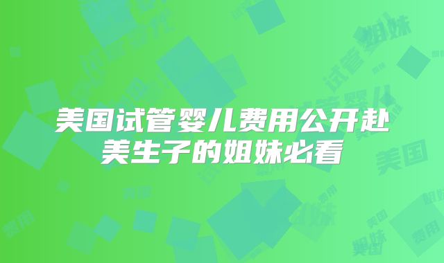 美国试管婴儿费用公开赴美生子的姐妹必看