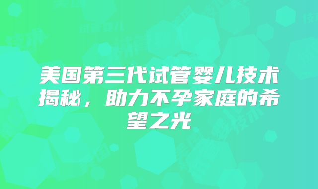 美国第三代试管婴儿技术揭秘，助力不孕家庭的希望之光