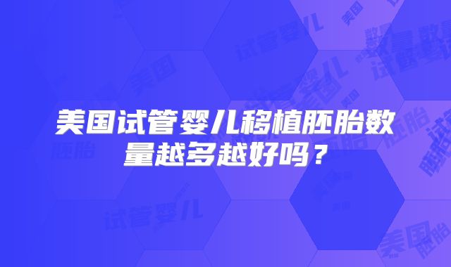 美国试管婴儿移植胚胎数量越多越好吗？