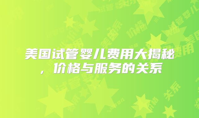 美国试管婴儿费用大揭秘，价格与服务的关系