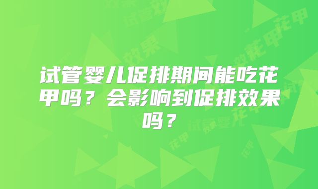 试管婴儿促排期间能吃花甲吗？会影响到促排效果吗？
