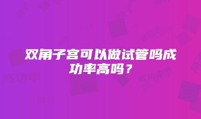 双角子宫可以做试管吗成功率高吗？
