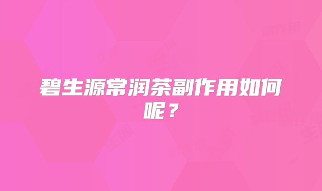 碧生源常润茶副作用如何呢？