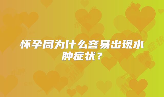 怀孕周为什么容易出现水肿症状？