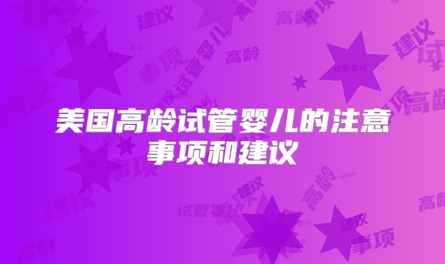 美国高龄试管婴儿的注意事项和建议