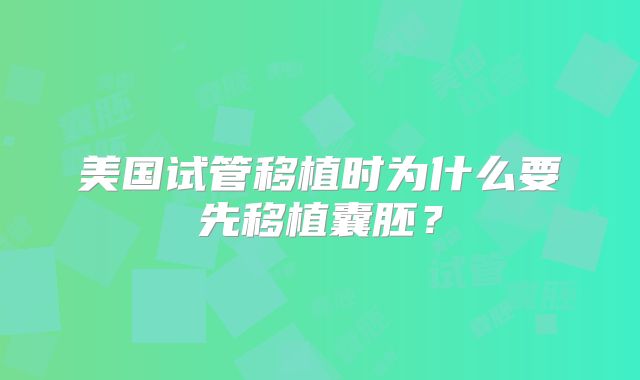 美国试管移植时为什么要先移植囊胚？