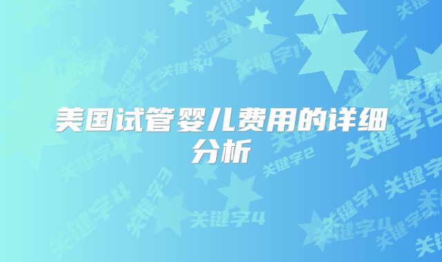 美国试管婴儿费用的详细分析