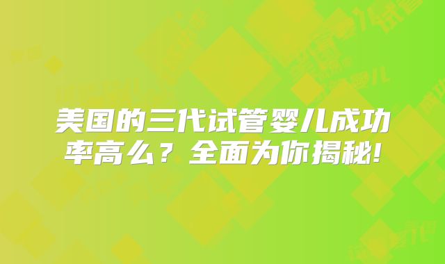 美国的三代试管婴儿成功率高么?全面为你揭秘!