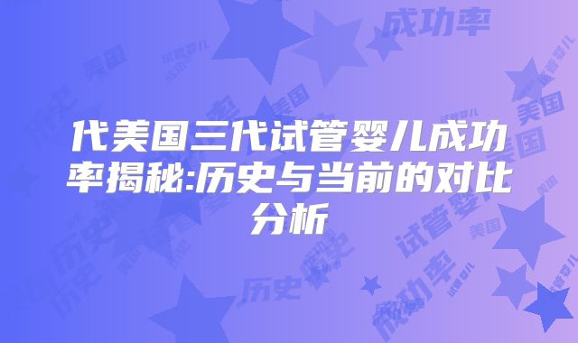 代美国三代试管婴儿成功率揭秘:历史与当前的对比分析