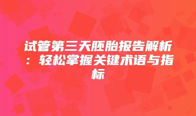 试管第三天胚胎报告解析:轻松掌握关键术语与指标