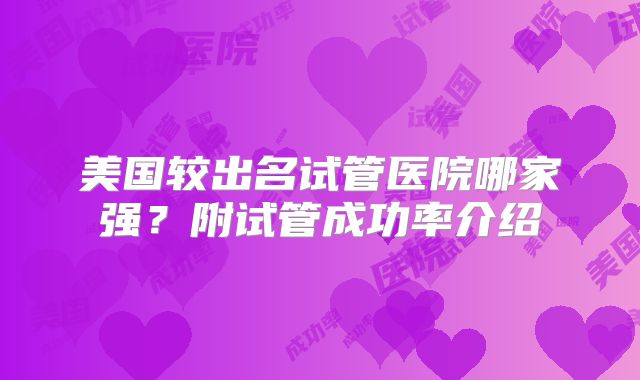 美国较出名试管医院哪家强？附试管成功率介绍