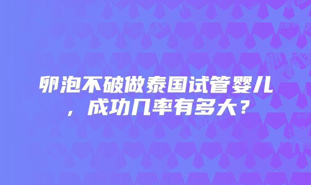 卵泡不破做泰国试管婴儿，成功几率有多大？