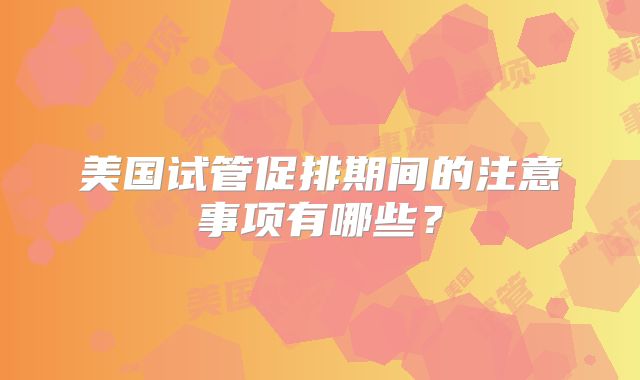 美国试管促排期间的注意事项有哪些?