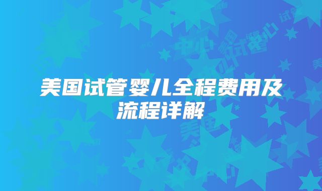美国试管婴儿全程费用及流程详解
