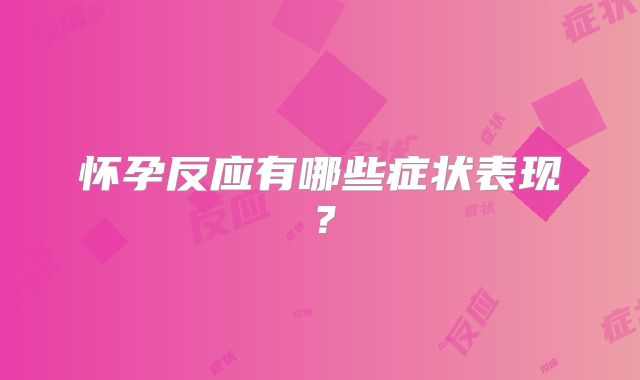 怀孕反应有哪些症状表现?