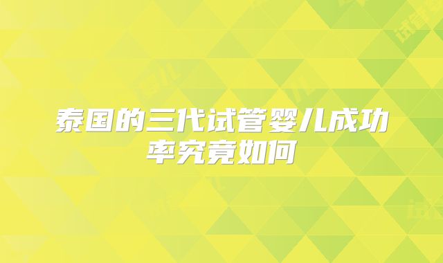 泰国的三代试管婴儿成功率究竟如何