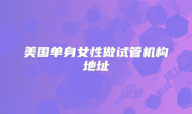 美国单身女性做试管机构地址