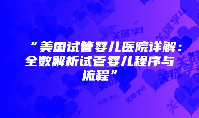“美国试管婴儿医院详解:全数解析试管婴儿程序与流程”