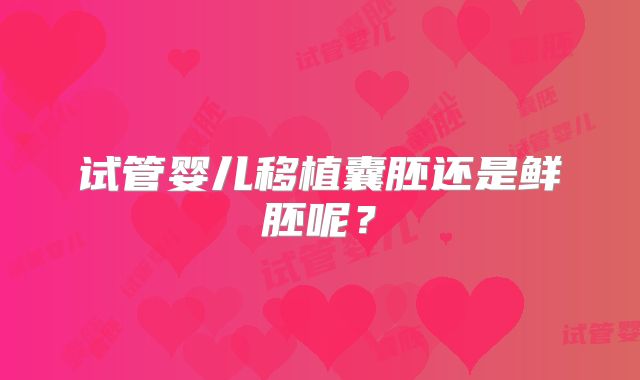 试管婴儿移植囊胚还是鲜胚呢？
