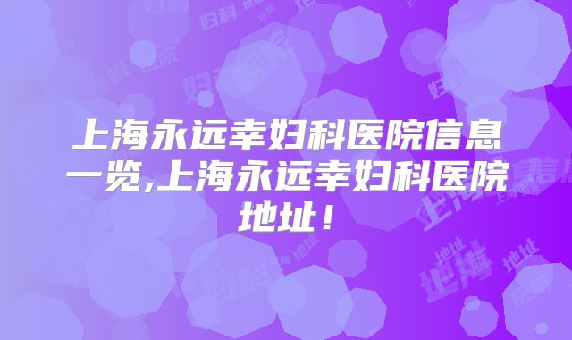 上海永远幸妇科医院信息一览,上海永远幸妇科医院地址！