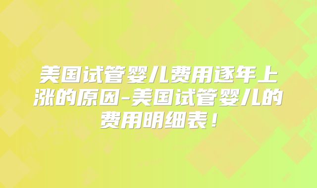 美国试管婴儿费用逐年上涨的原因-美国试管婴儿的费用明细表!