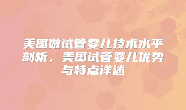 美国做试管婴儿技术水平剖析，美国试管婴儿优势与特点详述