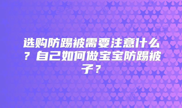选购防踢被需要注意什么？自己如何做宝宝防踢被子？