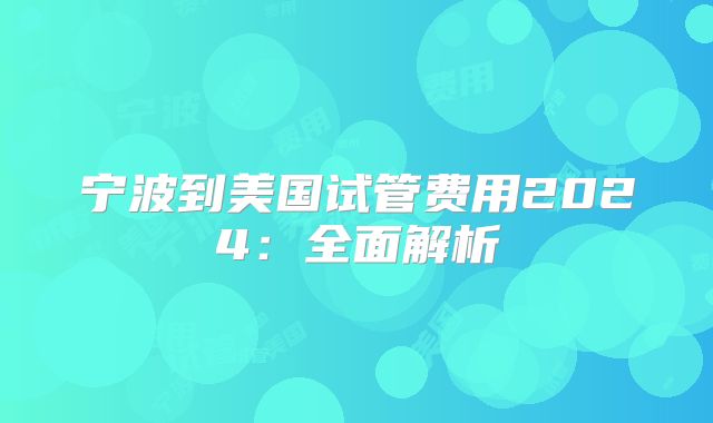 宁波到美国试管费用2024：全面解析