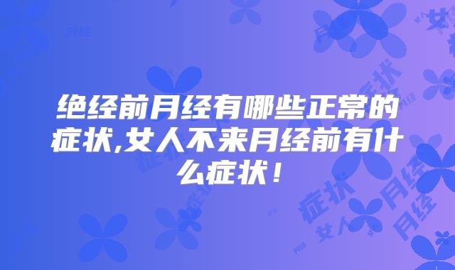 绝经前月经有哪些正常的症状,女人不来月经前有什么症状!