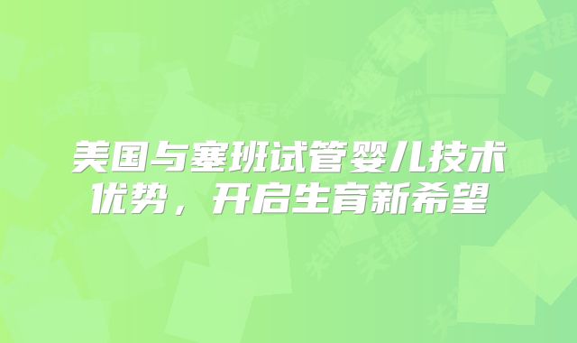 美国与塞班试管婴儿技术优势，开启生育新希望