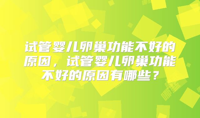 试管婴儿卵巢功能不好的原因，试管婴儿卵巢功能不好的原因有哪些？