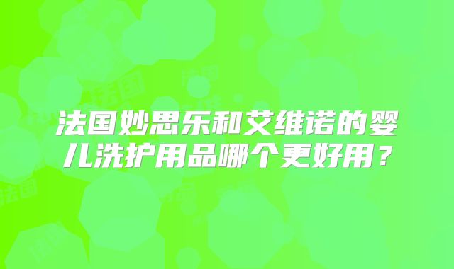法国妙思乐和艾维诺的婴儿洗护用品哪个更好用?