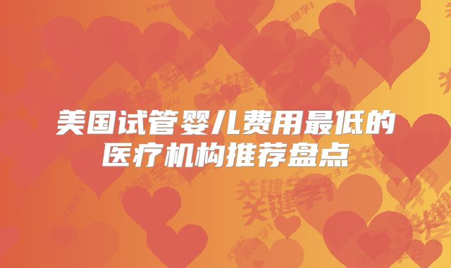 美国试管婴儿费用最低的医疗机构推荐盘点