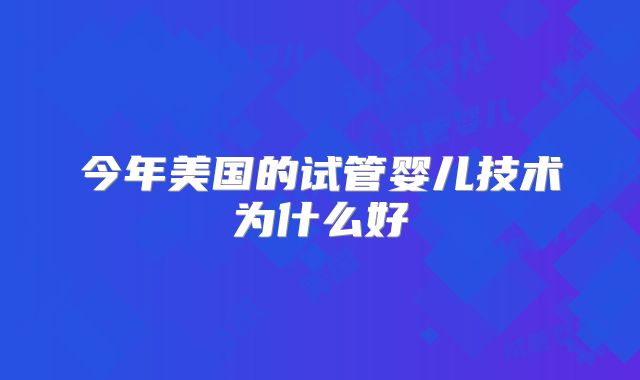 今年美国的试管婴儿技术为什么好