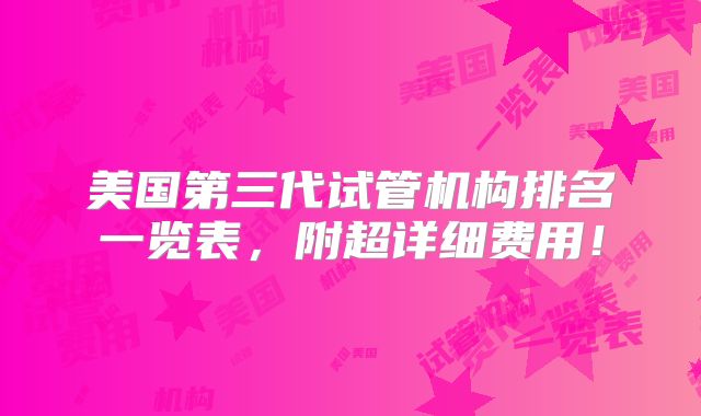 美国第三代试管机构排名一览表，附超详细费用！