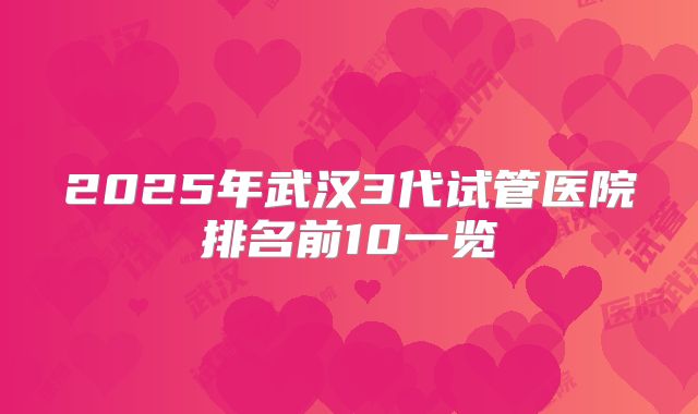 2025年武汉3代试管医院排名前10一览