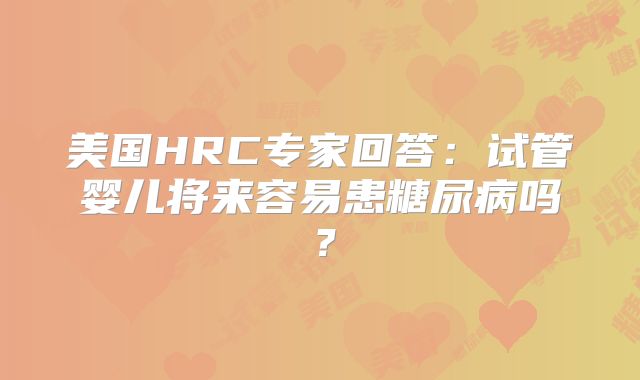 美国HRC专家回答：试管婴儿将来容易患糖尿病吗？
