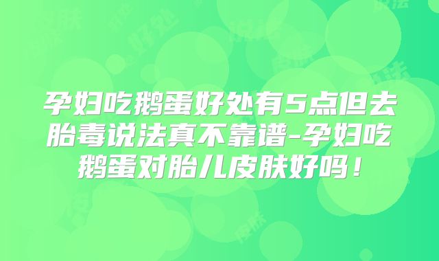 孕妇吃鹅蛋好处有5点但去胎毒说法真不靠谱-孕妇吃鹅蛋对胎儿皮肤好吗!
