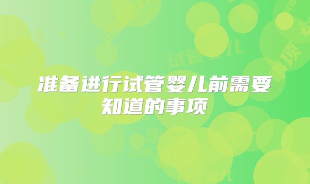 准备进行试管婴儿前需要知道的事项
