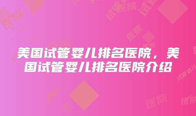 美国试管婴儿排名医院,美国试管婴儿排名医院介绍
