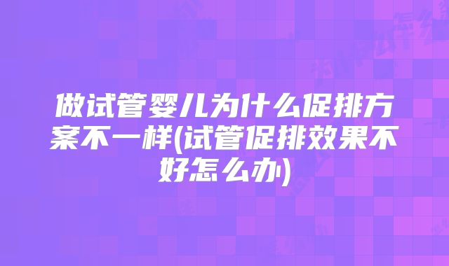 做试管婴儿为什么促排方案不一样(试管促排效果不好怎么办)