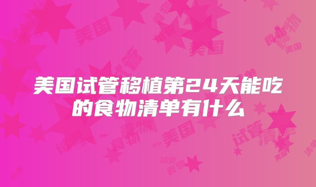 美国试管移植第24天能吃的食物清单有什么